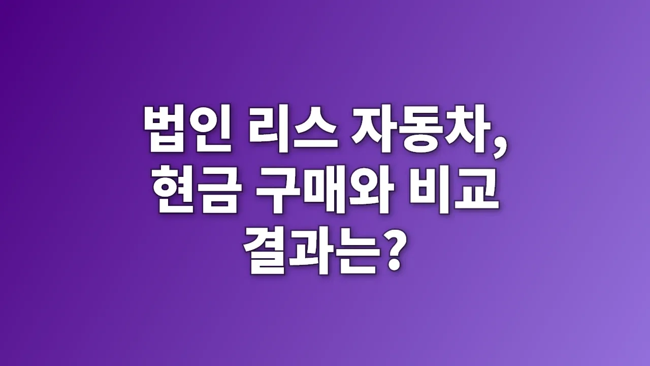 법인 리스 자동차, 현금 구매와 비교 결과는?